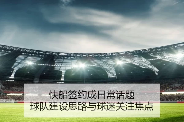 快船签约成日常话题 球队建设思路与球迷关注焦点